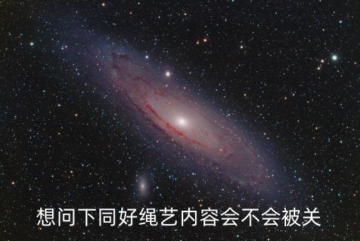 繩藝工作室，想問下同好繩藝內(nèi)容會不會被關(guān)