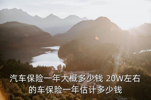 汽車保險(xiǎn)一年大概多少錢 20W左右的車保險(xiǎn)一年估計(jì)多少錢
