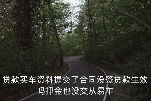 貸款買車資料提交了合同沒簽貸款生效嗎押金也沒交從易車