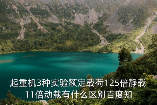 起重機3種實驗額定載荷125倍靜載11倍動載有什么區(qū)別百度知