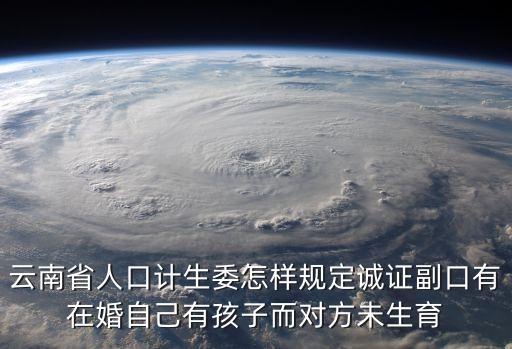 云南省人口計(jì)生委怎樣規(guī)定誠證副口有在婚自己有孩子而對(duì)方未生育
