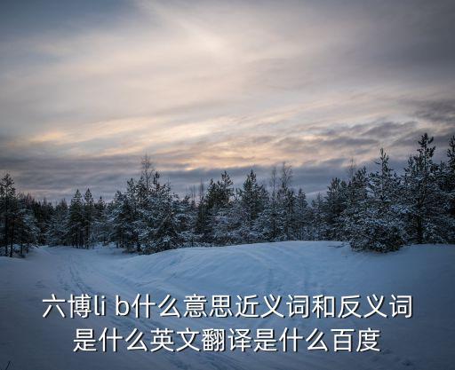 六博li b什么意思近義詞和反義詞是什么英文翻譯是什么百度