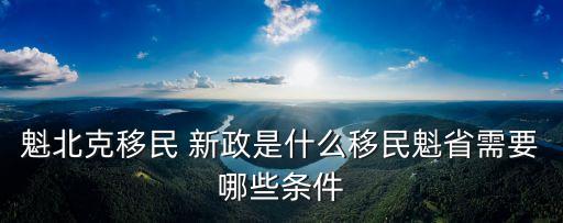 魁北克移民 新政是什么移民魁省需要哪些條件