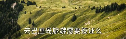 去巴厘島要簽證嗎，去巴厘島旅游要辦簽證嗎