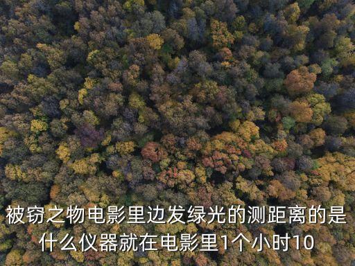 被竊之物電影里邊發(fā)綠光的測距離的是什么儀器就在電影里1個小時10