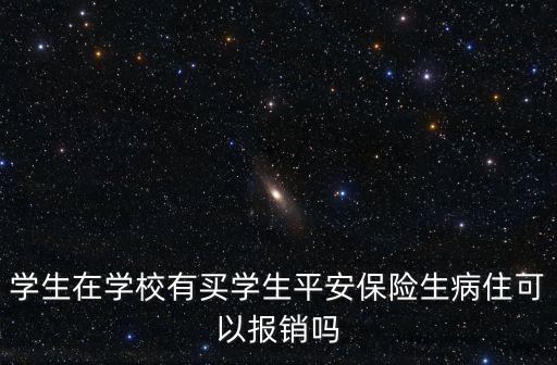 學(xué)生在學(xué)校有買學(xué)生平安保險生病住可以報銷嗎