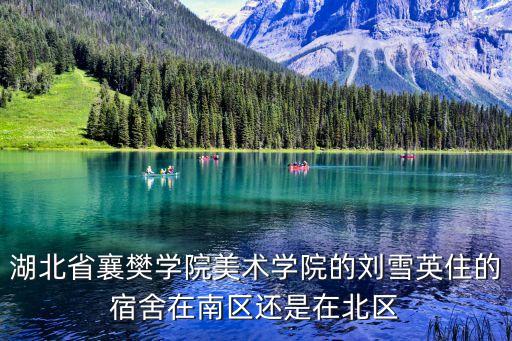 劉雪英，湖北省襄樊學(xué)院美術(shù)學(xué)院的劉雪英住的宿舍在南區(qū)還是在北區(qū)