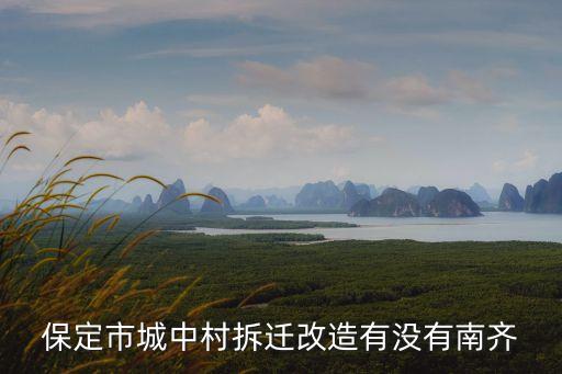 保定市城中村拆遷改造有沒有南齊