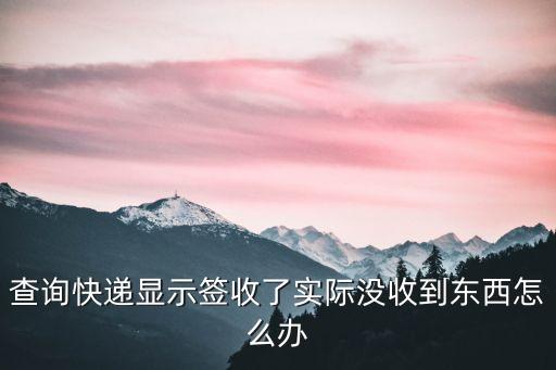 查詢快遞顯示簽收了實際沒收到東西怎么辦