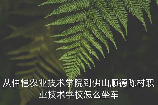 從仲愷農(nóng)業(yè)技術(shù)學(xué)院到佛山順德陳村職業(yè)技術(shù)學(xué)校怎么坐車