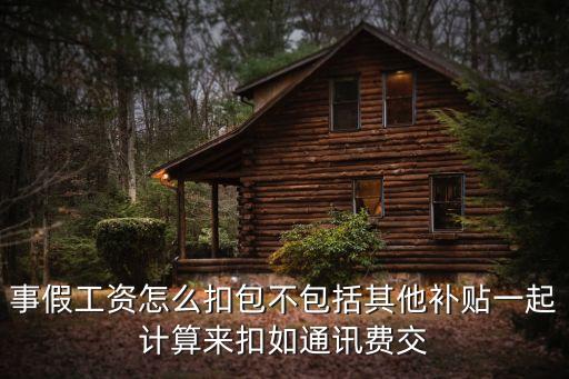 事假工資怎么扣包不包括其他補(bǔ)貼一起計(jì)算來扣如通訊費(fèi)交