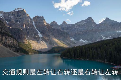 交通規(guī)則是左轉(zhuǎn)讓右轉(zhuǎn)還是右轉(zhuǎn)讓左轉(zhuǎn)