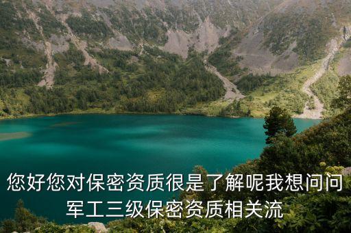 您好您對保密資質(zhì)很是了解呢我想問問軍工三級保密資質(zhì)相關流