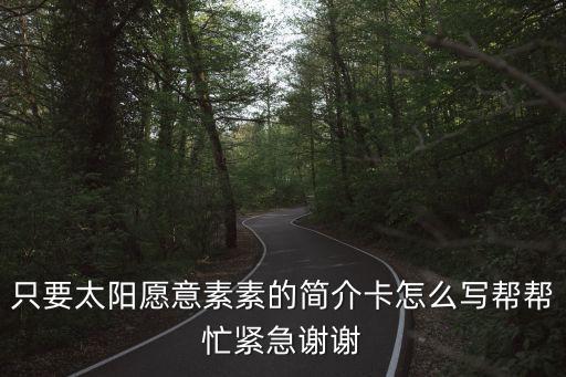 只要太陽愿意素素的簡(jiǎn)介卡怎么寫幫幫忙緊急謝謝