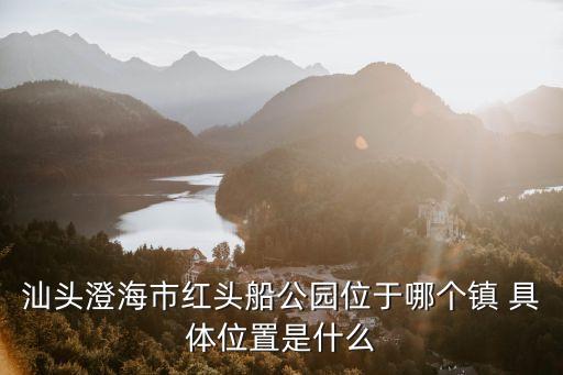 紅頭船公園，汕頭澄海市紅頭船公園位于哪個鎮(zhèn) 具體位置是什么