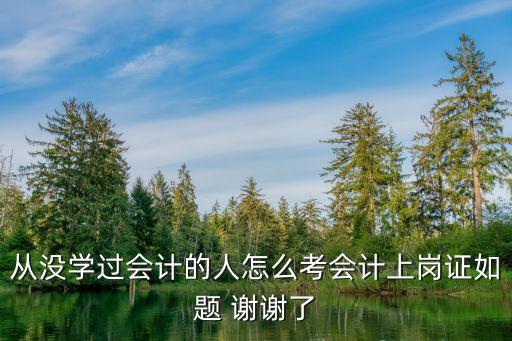 會(huì)計(jì)上崗證怎么考，會(huì)計(jì)上崗證是怎樣考的呢