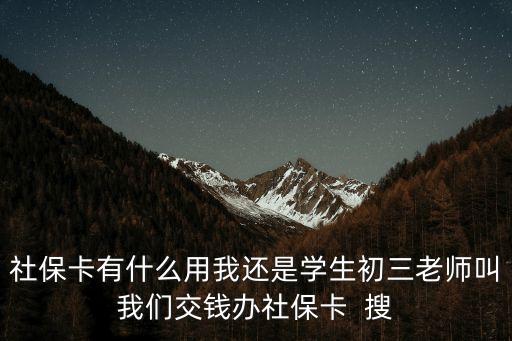 社保卡有什么用我還是學(xué)生初三老師叫我們交錢辦社?？? 搜