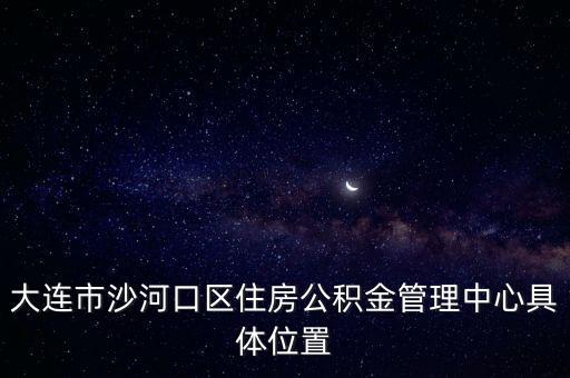 大連公積金管理中心，大連住房公積金管理中心地址
