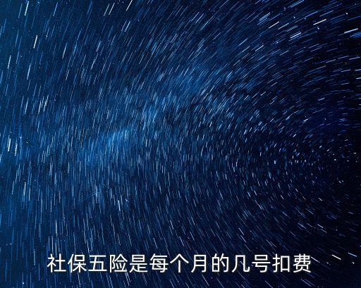 社保幾號扣款，社保五險(xiǎn)是每個月的幾號扣費(fèi)
