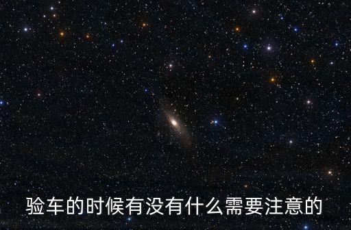 驗(yàn)車的時(shí)候有沒有什么需要注意的