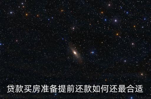 貸款買(mǎi)房準(zhǔn)備提前還款如何還最合適