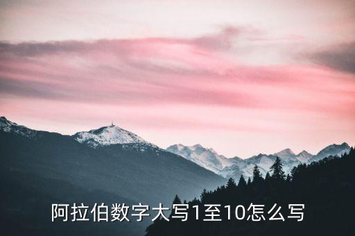 阿拉伯?dāng)?shù)字大寫(xiě)1至10怎么寫(xiě)