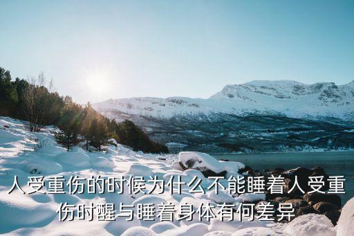 人受重傷的時候為什么不能睡著人受重傷時醒與睡著身體有何差異