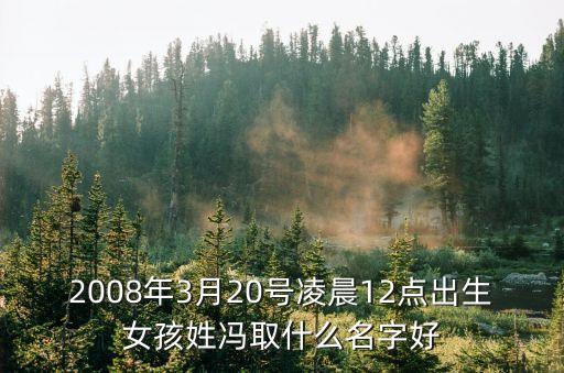 2008年3月20號凌晨12點出生女孩姓馮取什么名字好
