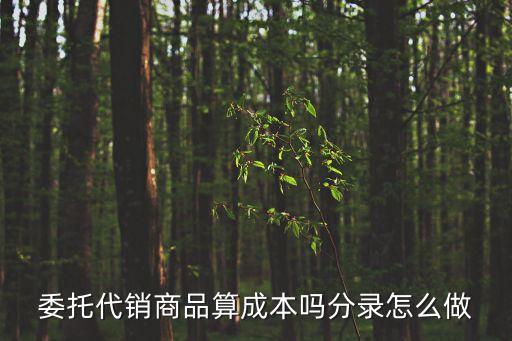委托代銷商品算成本嗎分錄怎么做
