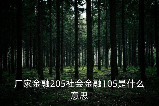 廠家金融，廠家金融205社會(huì)金融105是什么意思