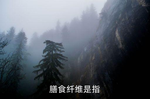 膳食纖維是指