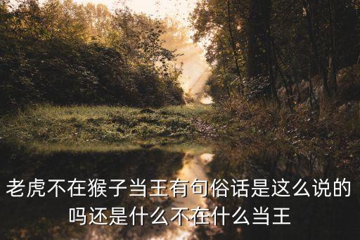 老虎不在猴子當(dāng)王有句俗話是這么說的嗎還是什么不在什么當(dāng)王