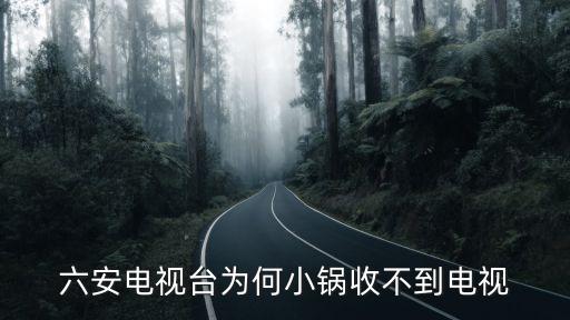 六安電視臺為何小鍋收不到電視
