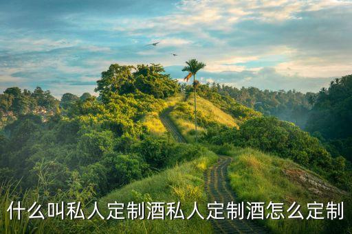 什么叫私人定制酒私人定制酒怎么定制