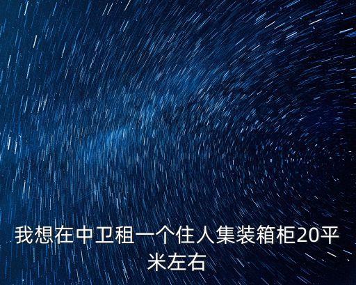 我想在中衛(wèi)租一個住人集裝箱柜20平米左右