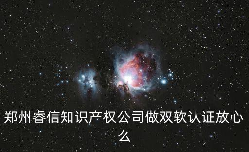 睿信，鄭州睿信知識(shí)產(chǎn)權(quán)公司做雙軟認(rèn)證放心么