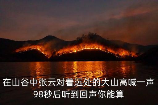 在山谷中張云對著遠處的大山高喊一聲98秒后聽到回聲你能算