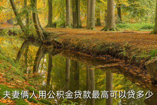 夫妻雙方公積金貸款最高額度，夫妻倆人用公積金貸款最高可以貸多少
