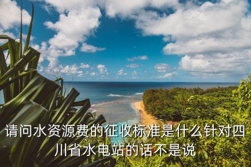 水資源費征收標(biāo)準(zhǔn)，河池市水資源費多少錢