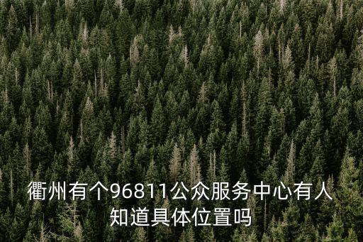 衢州有個(gè)96811公眾服務(wù)中心有人知道具體位置嗎