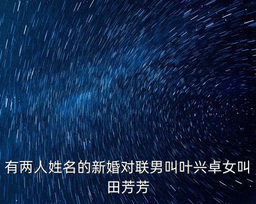 有兩人姓名的新婚對(duì)聯(lián)男叫葉興卓女叫田芳芳