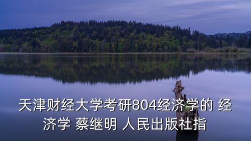 蔡繼明，天津財經(jīng)大學考研804經(jīng)濟學的 經(jīng)濟學 蔡繼明 人民出版社指