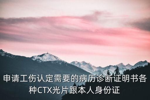 申請工傷認定需要的病歷診斷證明書各種CTX光片跟本人身份證