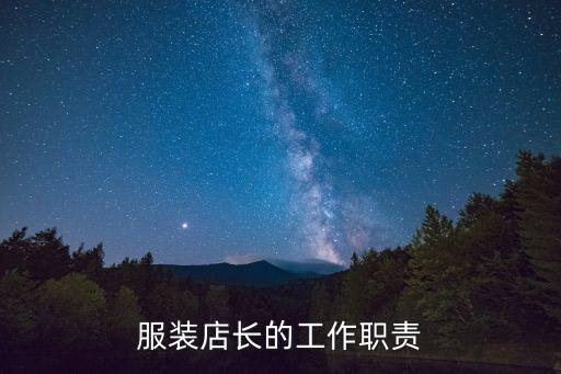 服裝店店長職責(zé)，作為一名合格服裝店長工作職責(zé)有哪些