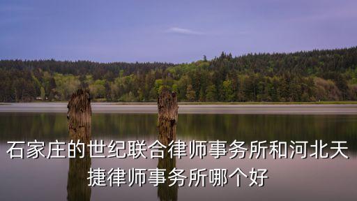 石家莊的世紀聯(lián)合律師事務(wù)所和河北天捷律師事務(wù)所哪個好