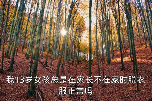 我13歲女孩總是在家長不在家時(shí)脫衣服正常嗎