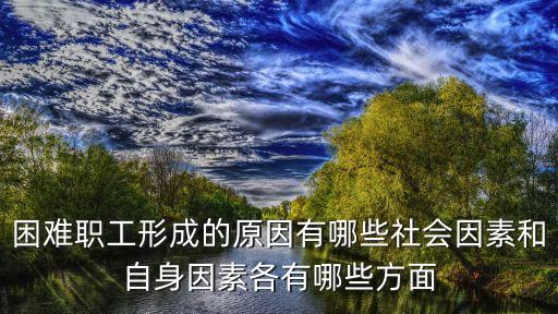 困難職工形成的原因有哪些社會(huì)因素和自身因素各有哪些方面