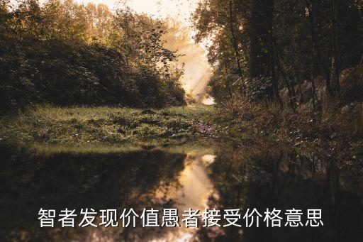 發(fā)現(xiàn)價(jià)格，智者發(fā)現(xiàn)價(jià)值愚者接受價(jià)格意思