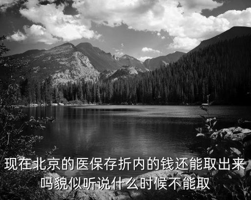 現(xiàn)在北京的醫(yī)保存折內(nèi)的錢還能取出來嗎貌似聽說什么時(shí)候不能取