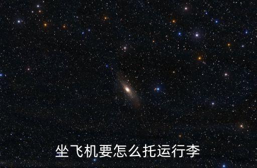 飛機(jī)托運(yùn)行李，飛機(jī)怎么托運(yùn)行李箱